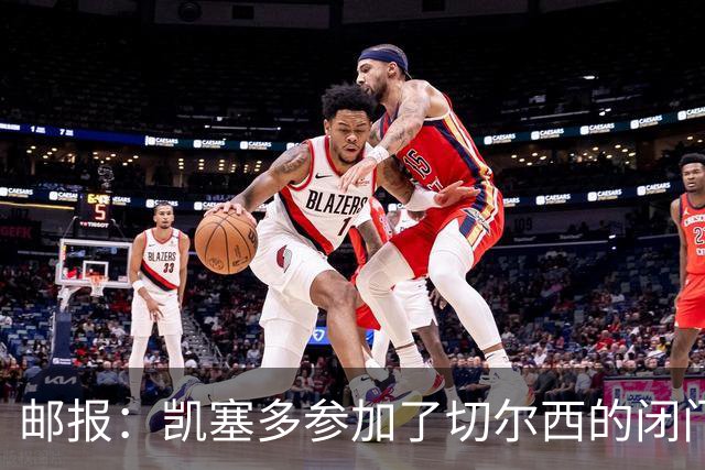 邮报：凯塞多参加了切尔西的闭门友谊赛，不清楚能否出战樱桃